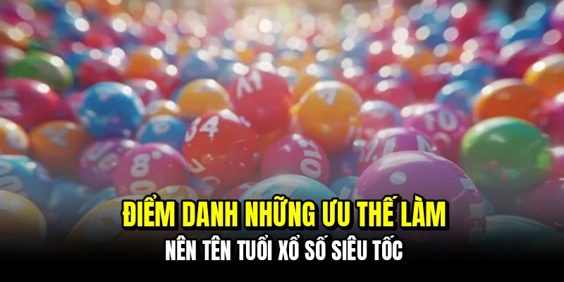 Điểm danh những ưu thế làm nên tên tuổi xổ số siêu tốc