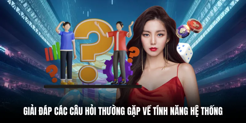 Giải đáp các câu hỏi thường gặp về tính năng hệ thống