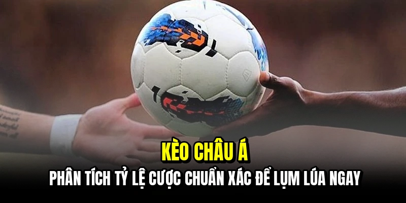 Kèo châu Á - Phân tích tỷ lệ cược chuẩn xác để lụm lúa ngay