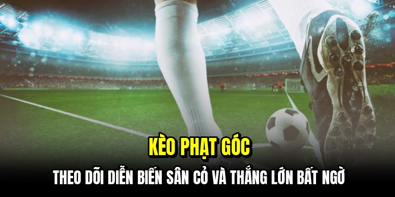 Kèo phạt góc - Theo dõi diễn biến sân cỏ và thắng lớn bất ngờ