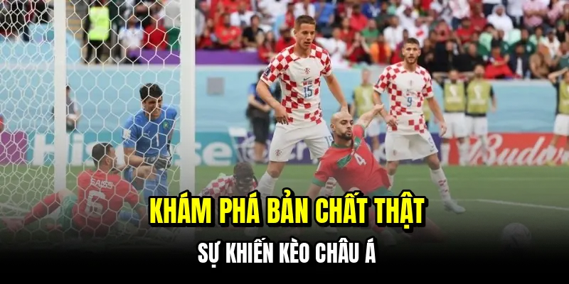 Khám phá bản chất thật sự khiến kèo châu Á