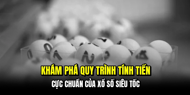 Khám phá quy trình tính tiền cực chuẩn của xổ số siêu tốc