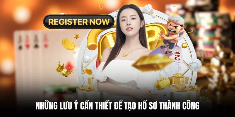 Những lưu ý cần thiết để tạo hồ sơ thành công