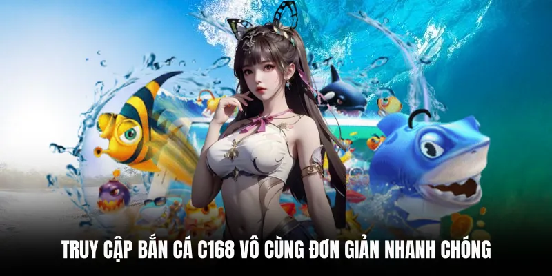 Truy cập Bắn Cá C168 vô cùng đơn giản nhanh chóng
