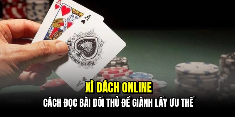 Xì dách online - Cách đọc bài đối thủ để giành lấy ưu thế